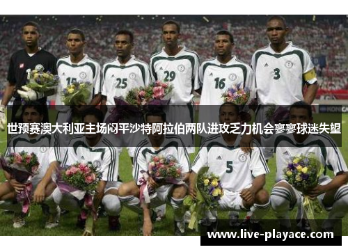 世预赛澳大利亚主场闷平沙特阿拉伯两队进攻乏力机会寥寥球迷失望 世预赛澳大利亚主场闷平沙特阿拉伯两队进攻乏力机会寥寥球迷失望