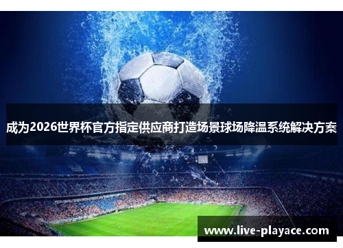 成为2026世界杯官方指定供应商打造场景球场降温系统解决方案