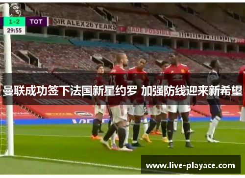 曼联成功签下法国新星约罗 加强防线迎来新希望