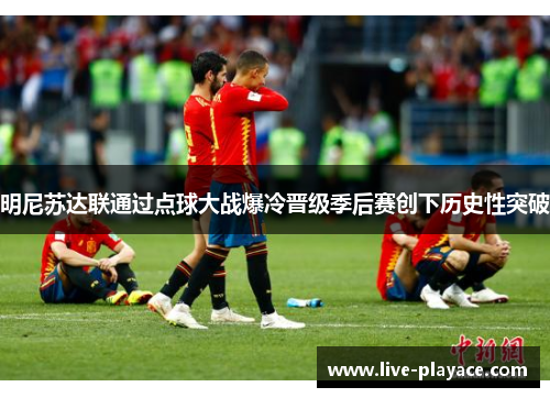 明尼苏达联通过点球大战爆冷晋级季后赛创下历史性突破 明尼苏达联通过点球大战爆冷晋级季后赛创下历史性突破