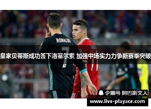 皇家贝蒂斯成功签下洛塞尔索 加强中场实力力争新赛季突破