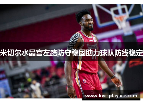 米切尔水晶宫左路防守稳固助力球队防线稳定 米切尔水晶宫左路防守稳固助力球队防线稳定