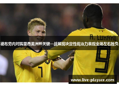 德布劳内对阵里昂美洲杯关键一战展现决定性统治力表现全场左右胜负