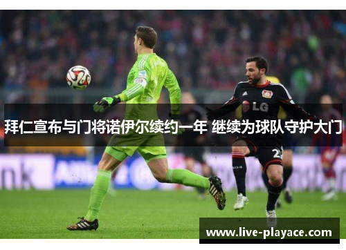 拜仁宣布与门将诺伊尔续约一年 继续为球队守护大门