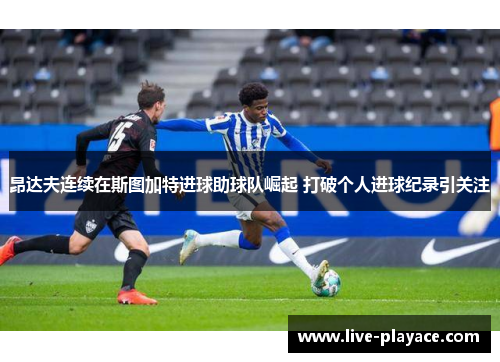 昂达夫连续在斯图加特进球助球队崛起 打破个人进球纪录引关注