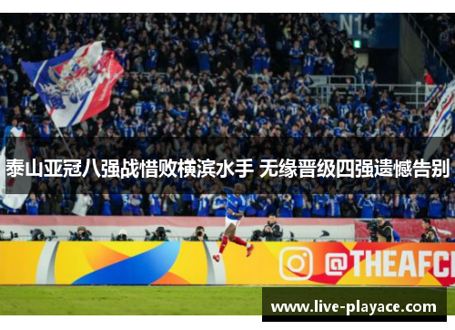 泰山亚冠八强战惜败横滨水手 无缘晋级四强遗憾告别