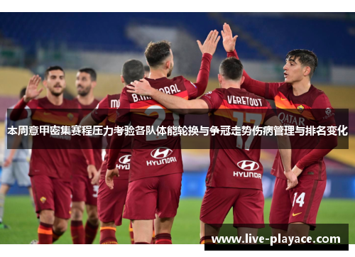 本周意甲密集赛程压力考验各队体能轮换与争冠走势伤病管理与排名变化 本周意甲密集赛程压力考验各队体能轮换与争冠走势伤病管理与排名变化